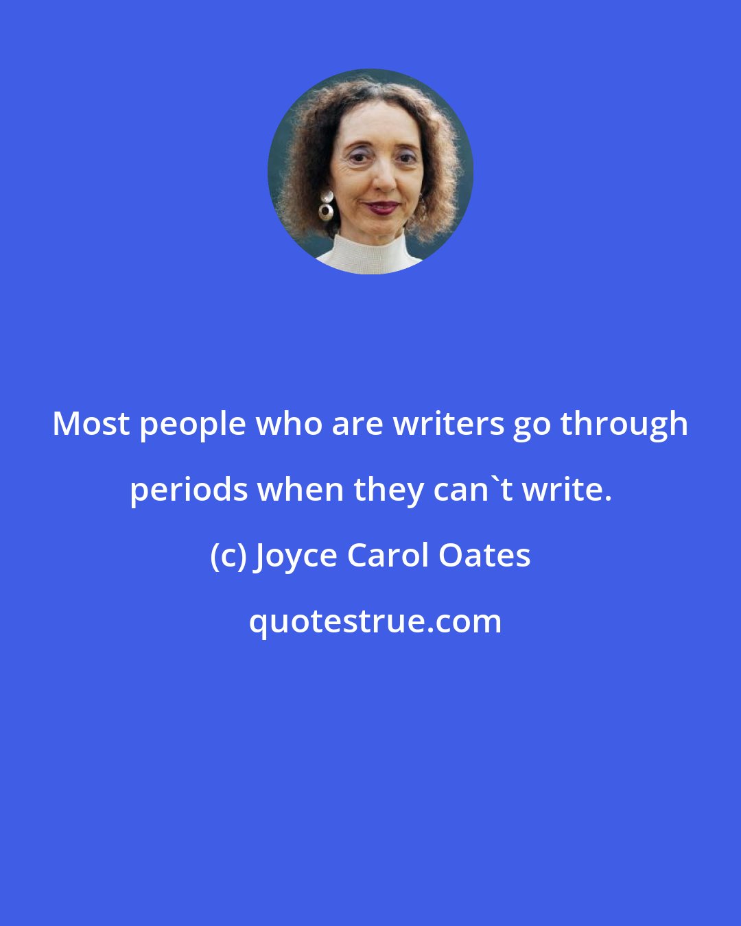 Joyce Carol Oates: Most people who are writers go through periods when they can't write.