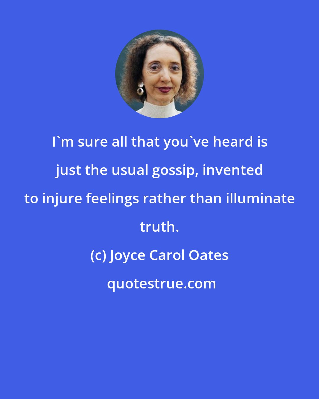 Joyce Carol Oates: I'm sure all that you've heard is just the usual gossip, invented to injure feelings rather than illuminate truth.