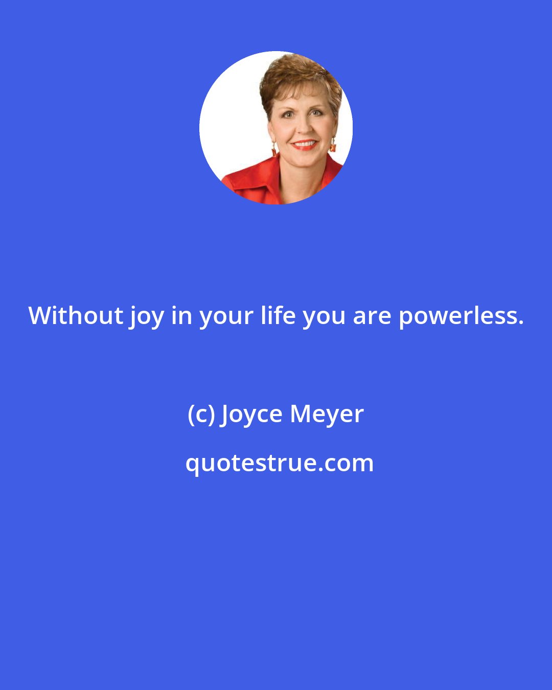 Joyce Meyer: Without joy in your life you are powerless.