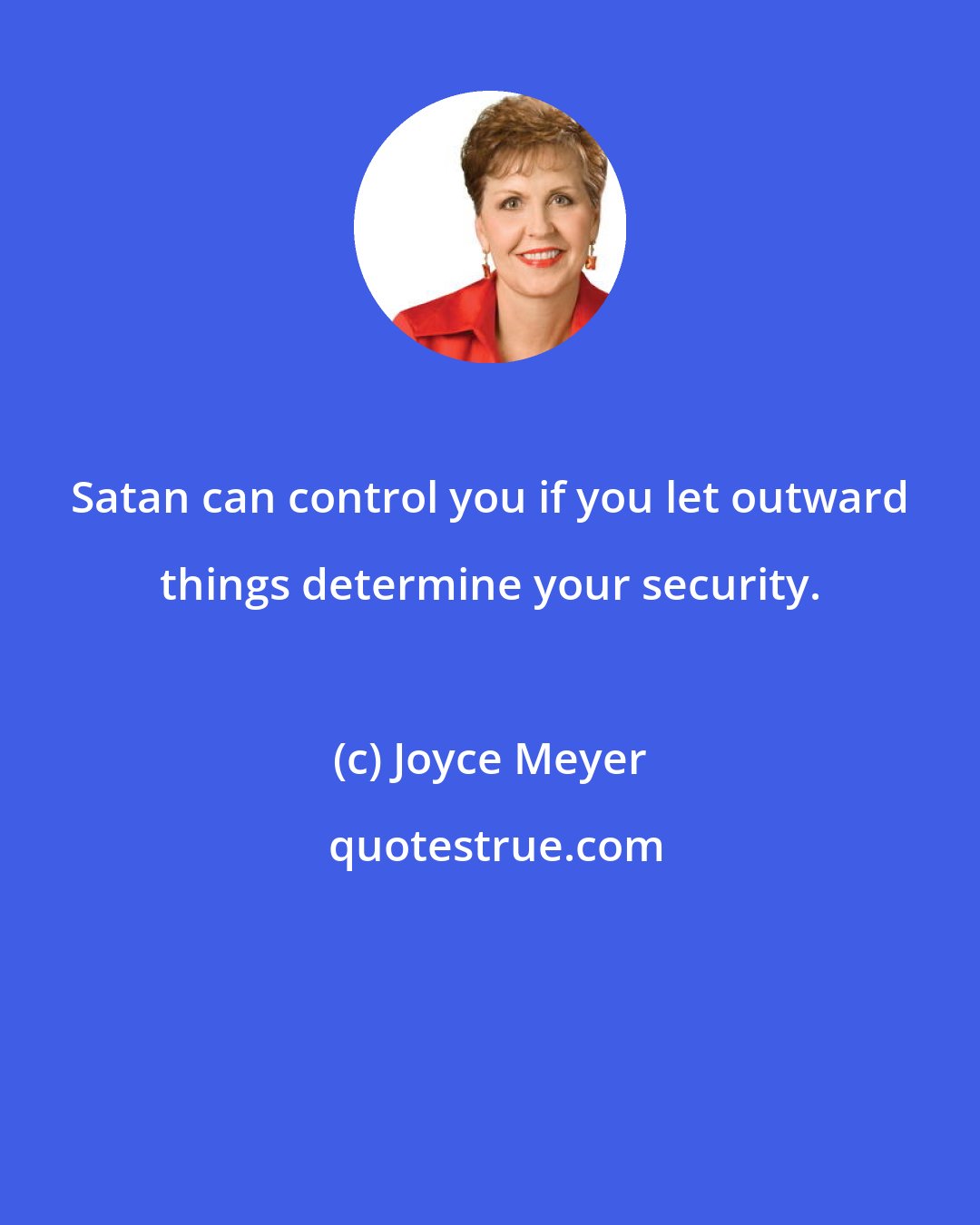 Joyce Meyer: Satan can control you if you let outward things determine your security.