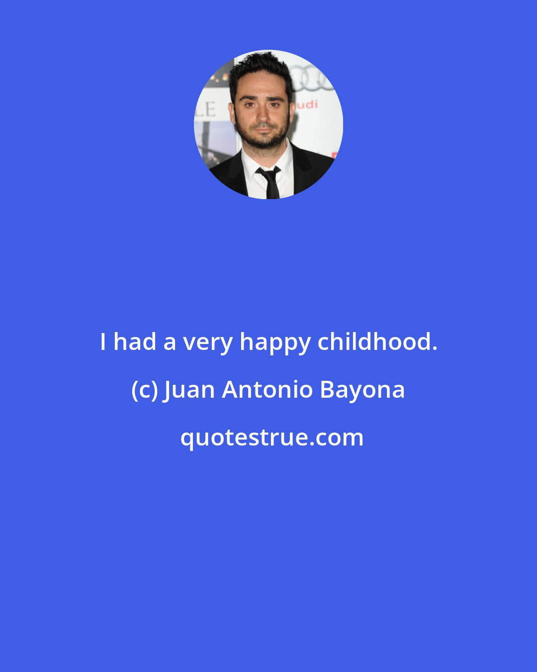 Juan Antonio Bayona: I had a very happy childhood.