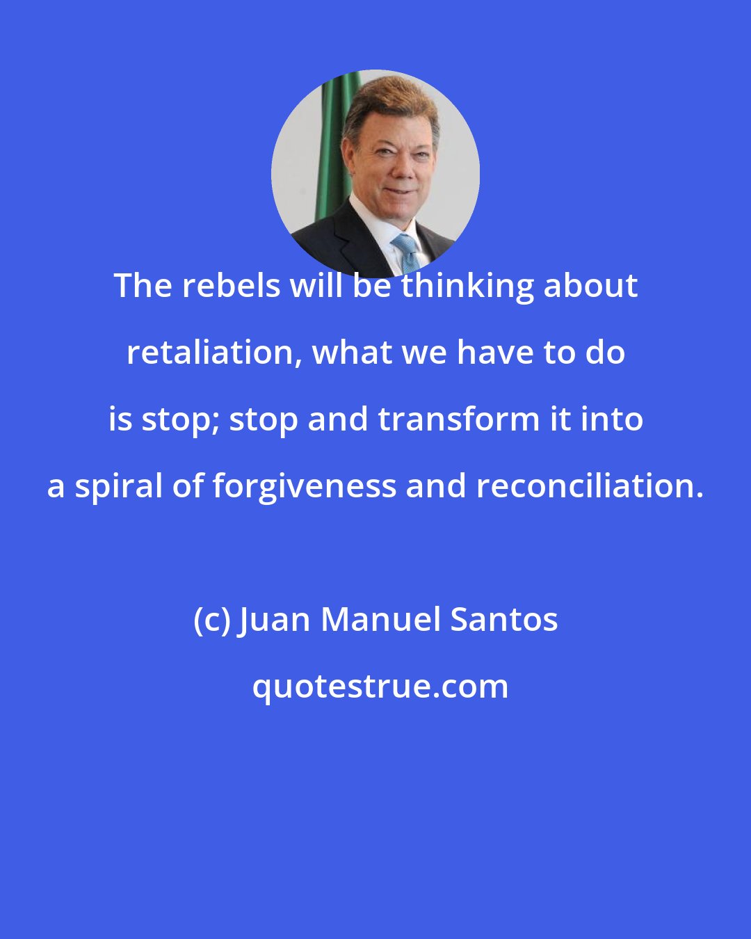 Juan Manuel Santos: The rebels will be thinking about retaliation, what we have to do is stop; stop and transform it into a spiral of forgiveness and reconciliation.