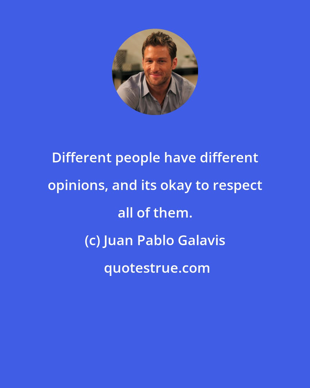 Juan Pablo Galavis: Different people have different opinions, and its okay to respect all of them.