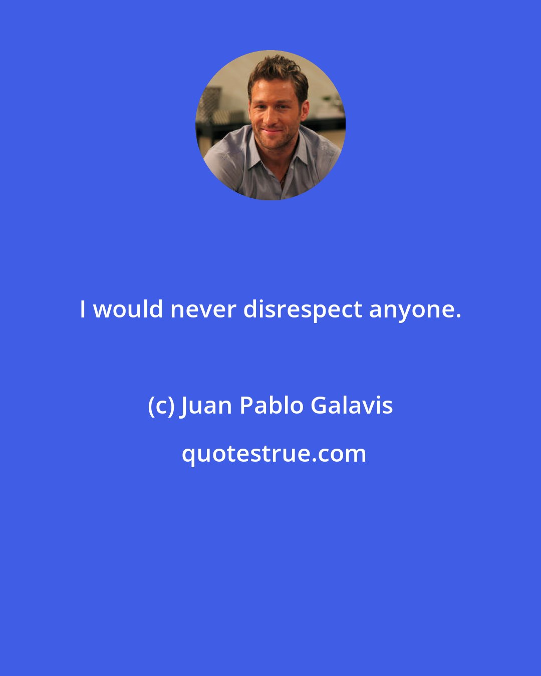 Juan Pablo Galavis: I would never disrespect anyone.