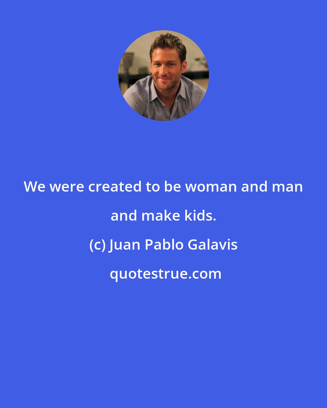 Juan Pablo Galavis: We were created to be woman and man and make kids.