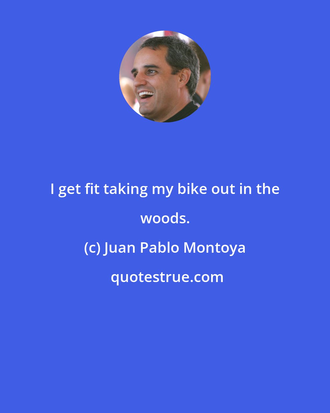 Juan Pablo Montoya: I get fit taking my bike out in the woods.