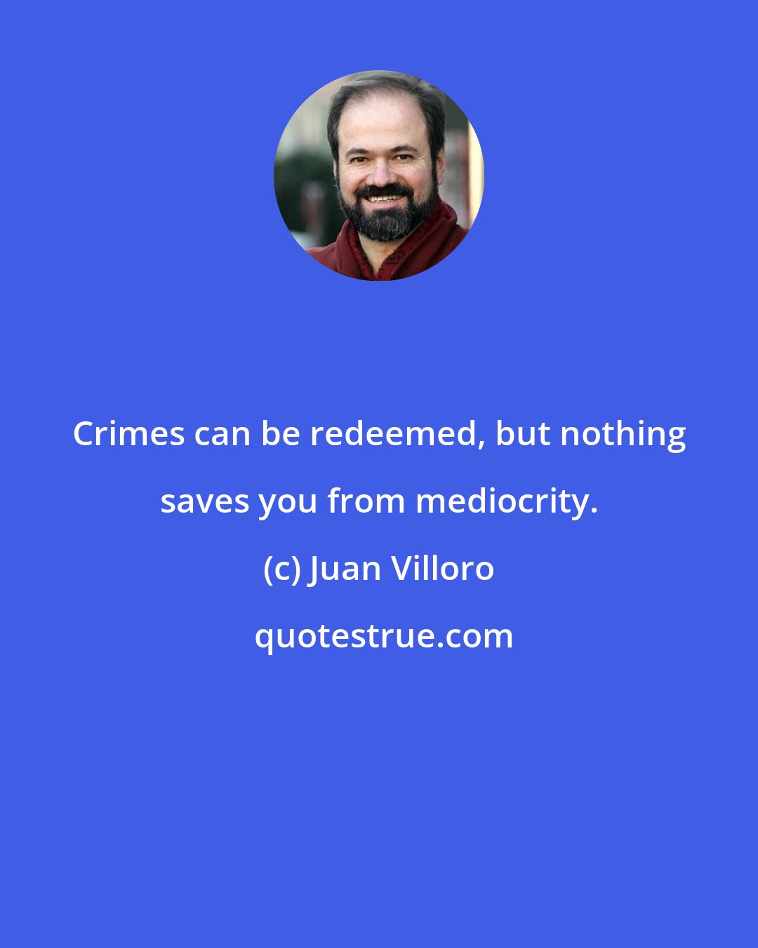 Juan Villoro: Crimes can be redeemed, but nothing saves you from mediocrity.