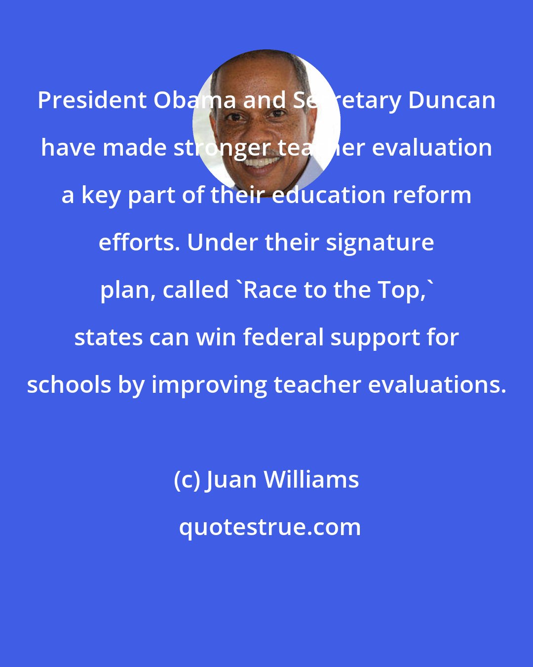 Juan Williams: President Obama and Secretary Duncan have made stronger teacher evaluation a key part of their education reform efforts. Under their signature plan, called 'Race to the Top,' states can win federal support for schools by improving teacher evaluations.