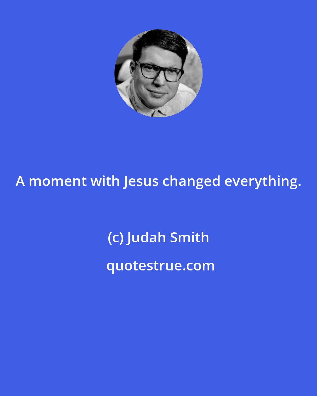 Judah Smith: A moment with Jesus changed everything.