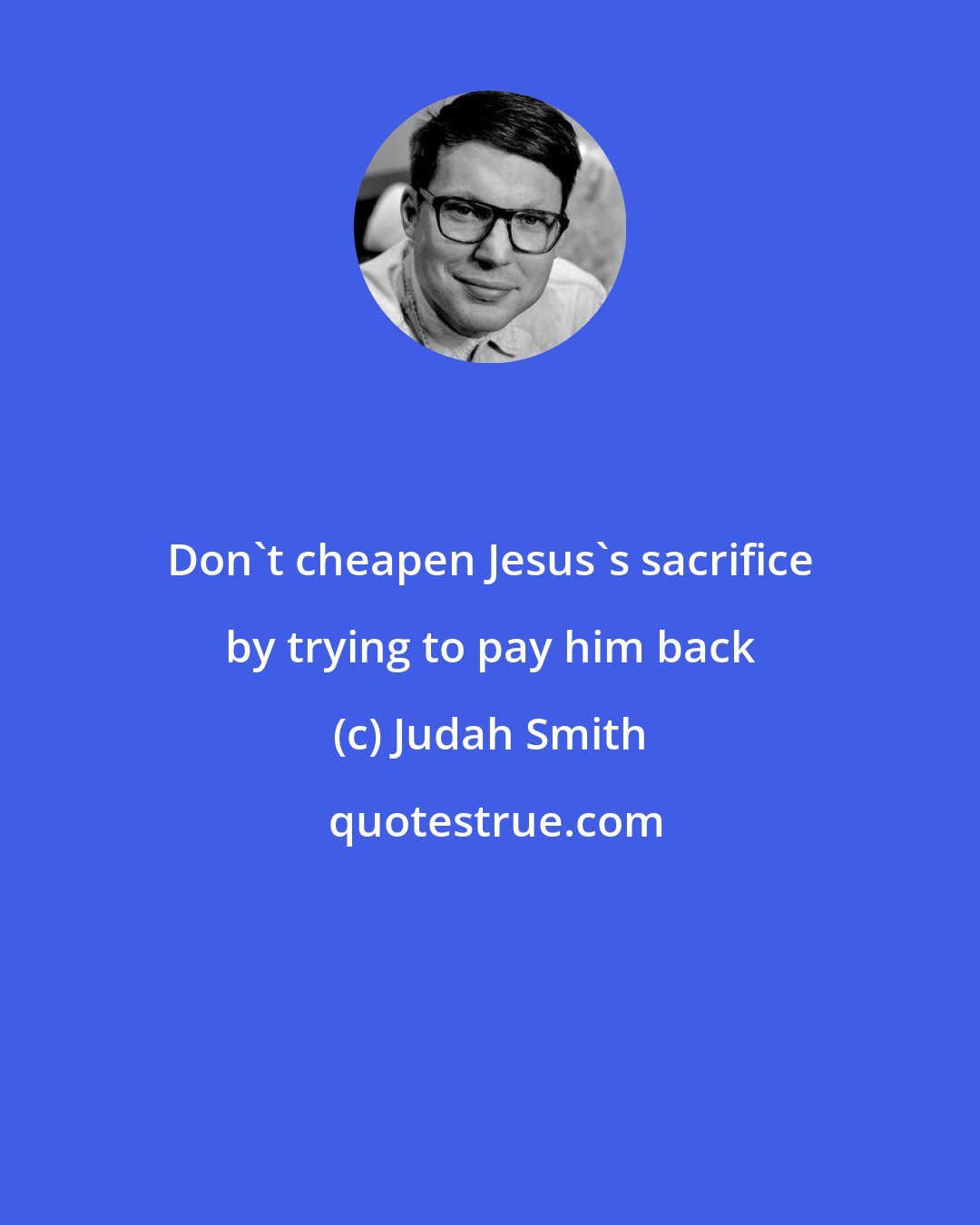 Judah Smith: Don't cheapen Jesus's sacrifice by trying to pay him back