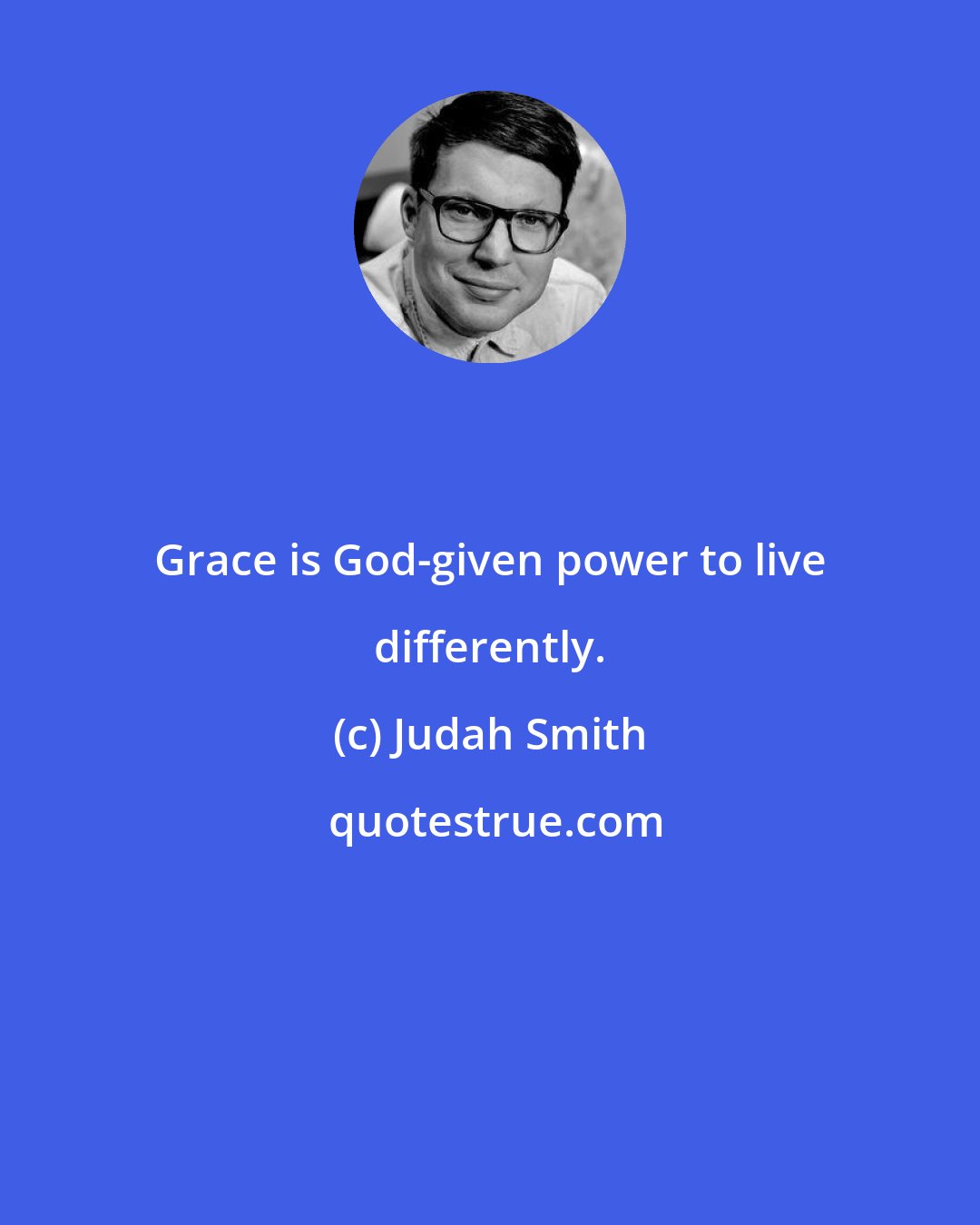 Judah Smith: Grace is God-given power to live differently.