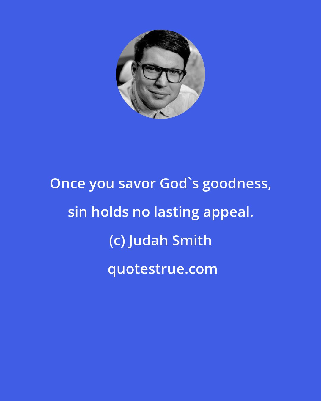 Judah Smith: Once you savor God's goodness, sin holds no lasting appeal.