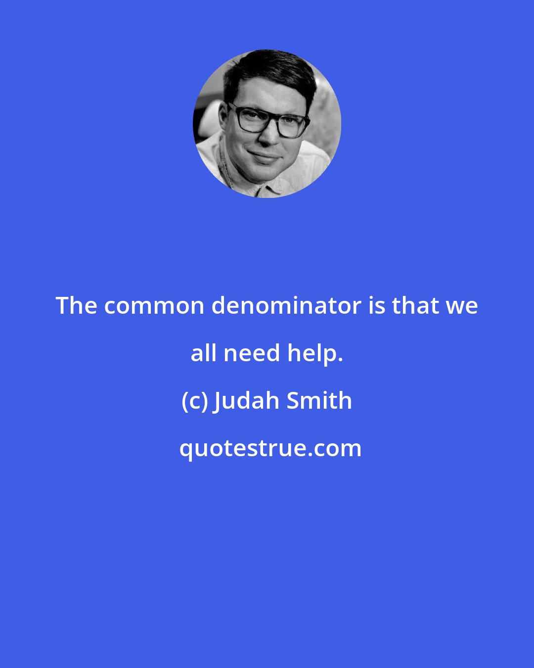 Judah Smith: The common denominator is that we all need help.