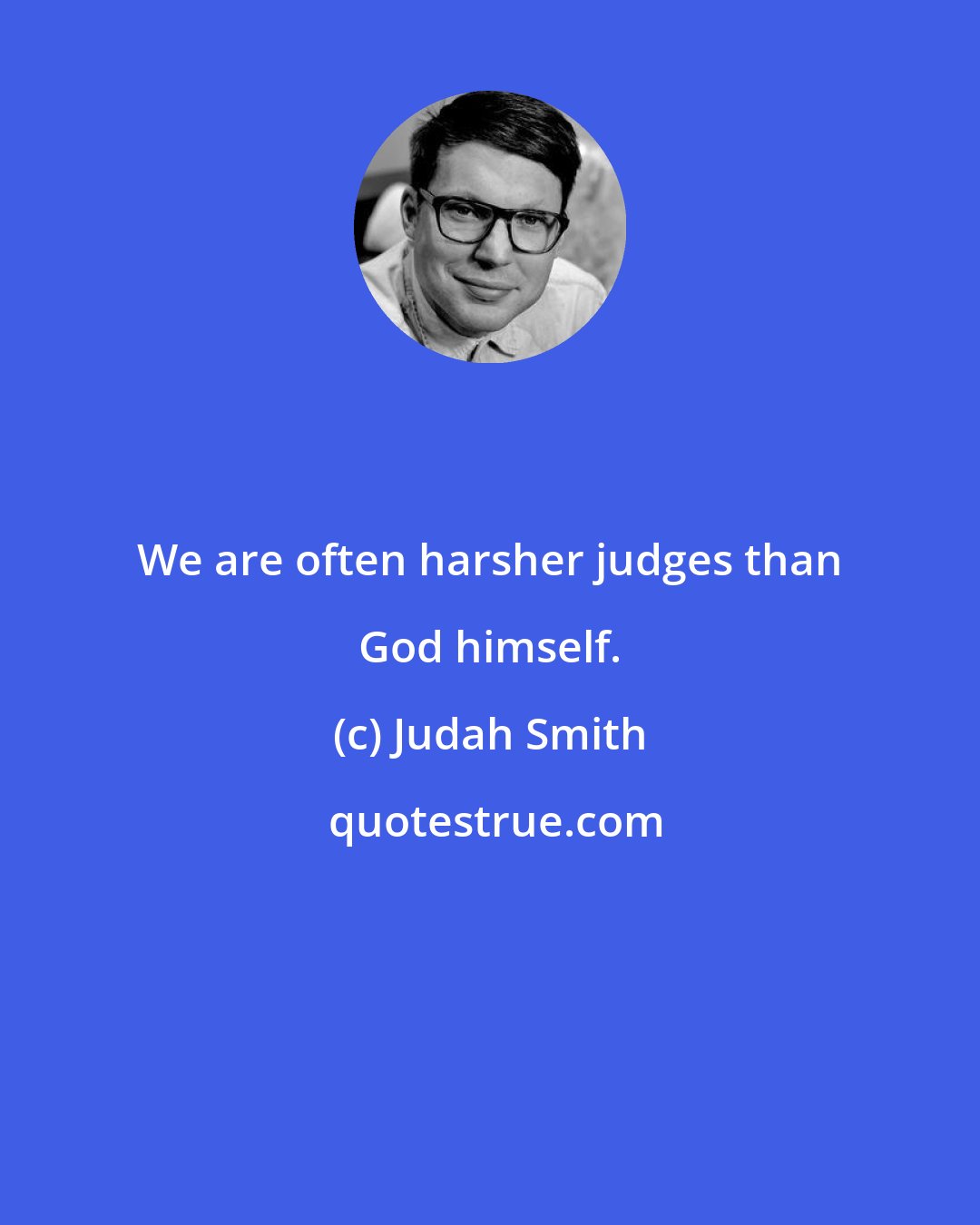 Judah Smith: We are often harsher judges than God himself.