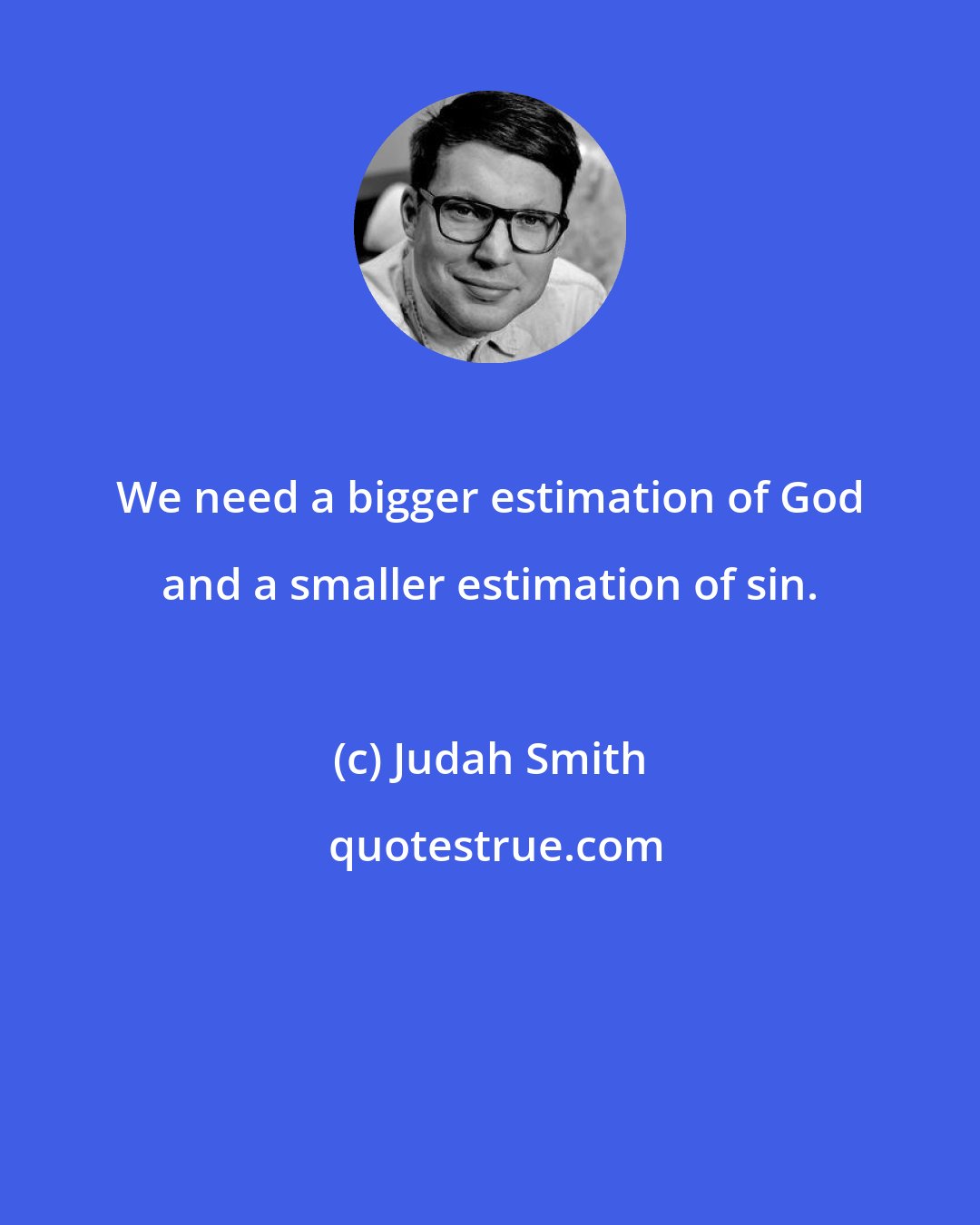 Judah Smith: We need a bigger estimation of God and a smaller estimation of sin.