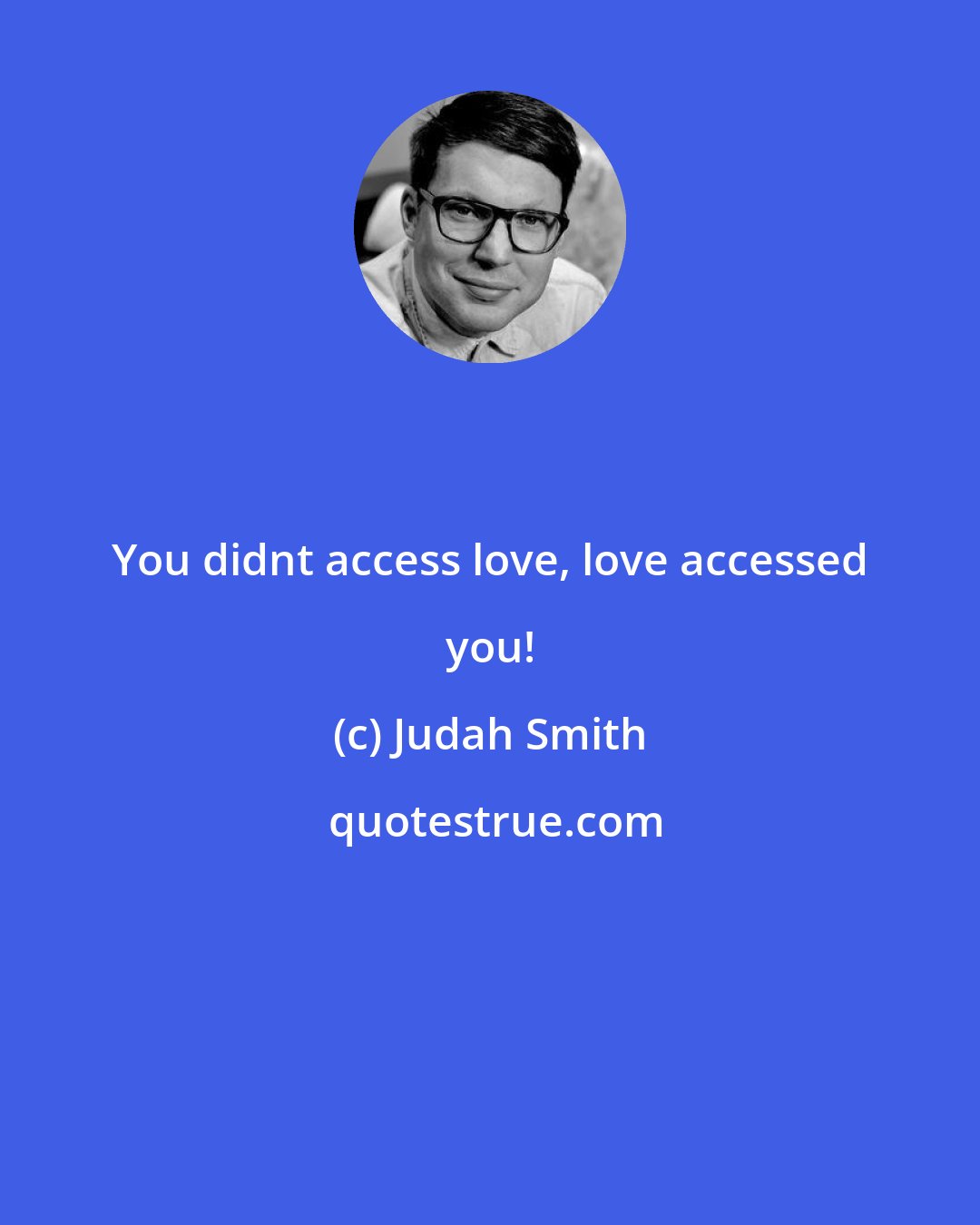 Judah Smith: You didnt access love, love accessed you!