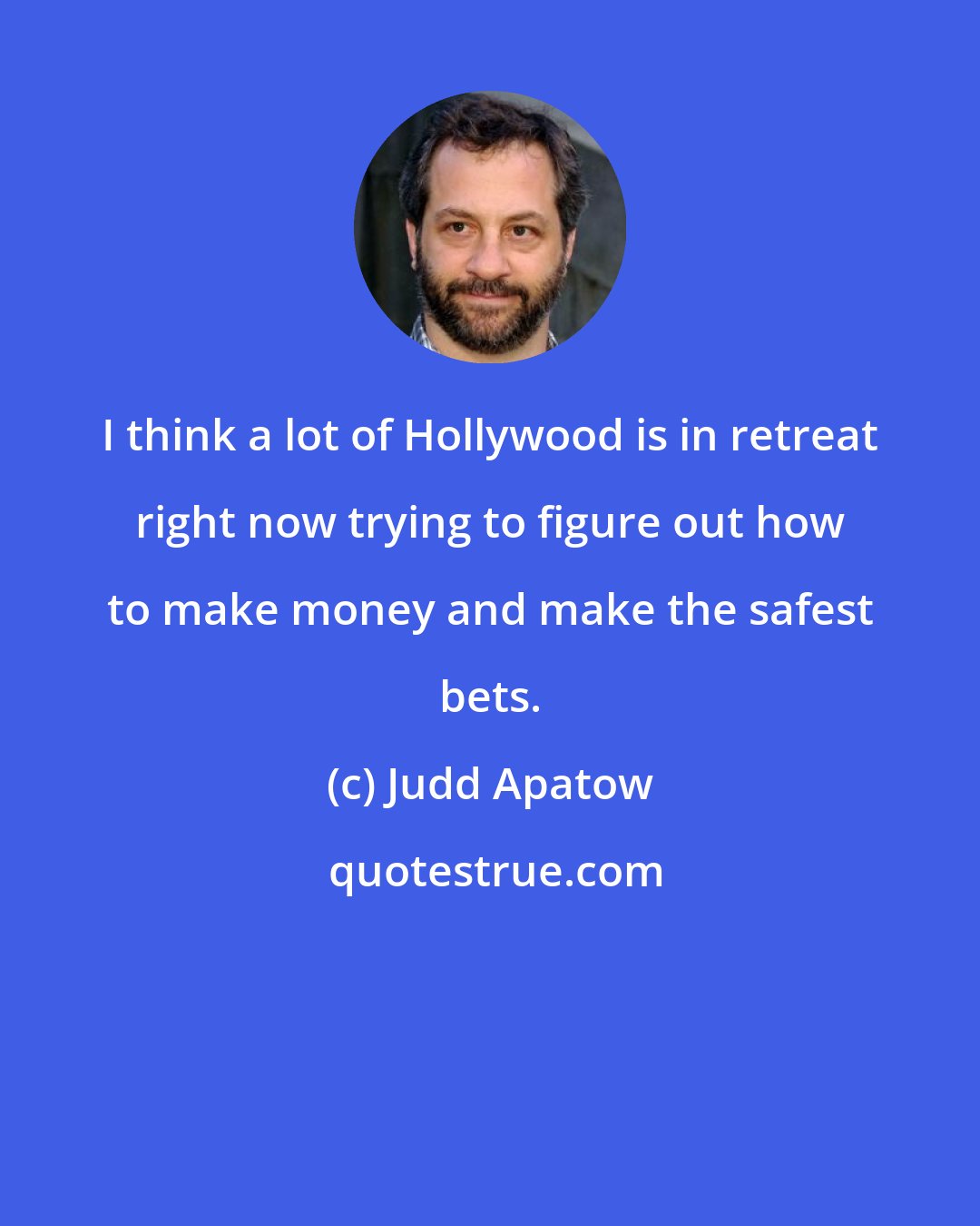 Judd Apatow: I think a lot of Hollywood is in retreat right now trying to figure out how to make money and make the safest bets.