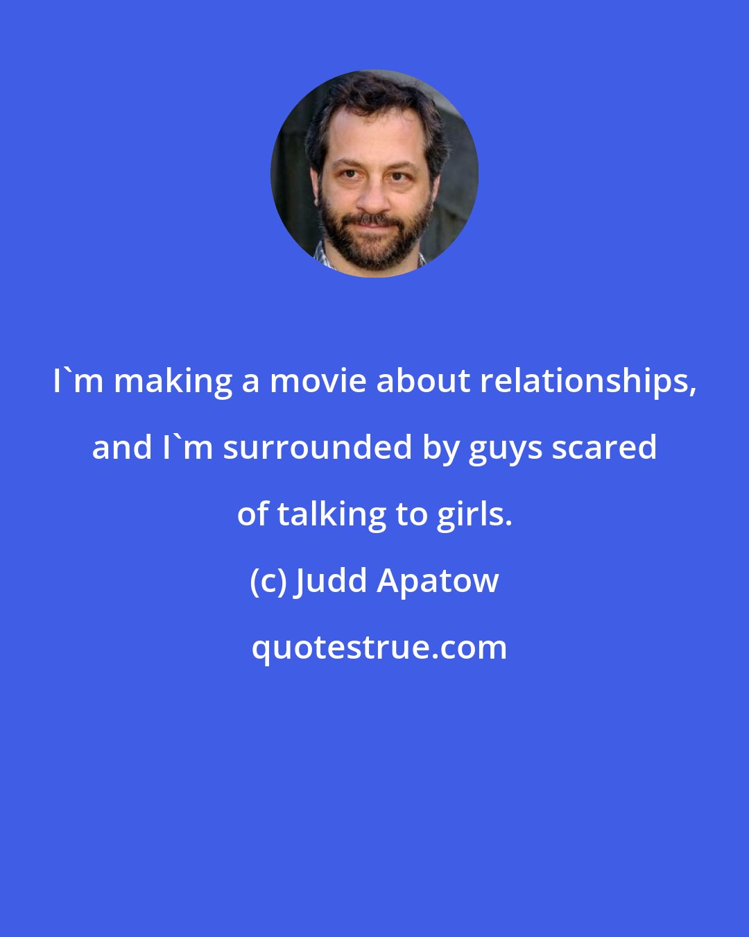 Judd Apatow: I'm making a movie about relationships, and I'm surrounded by guys scared of talking to girls.
