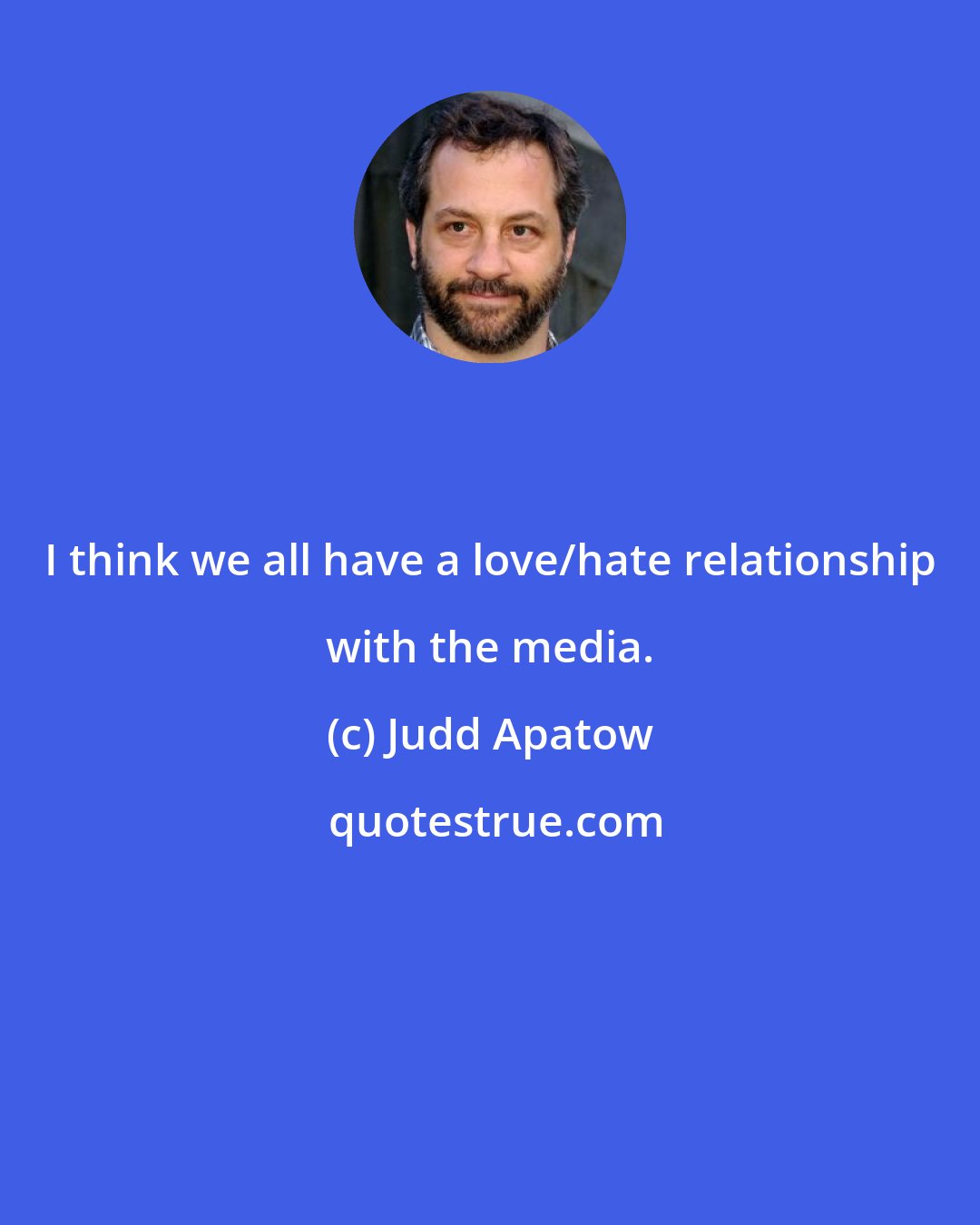 Judd Apatow: I think we all have a love/hate relationship with the media.