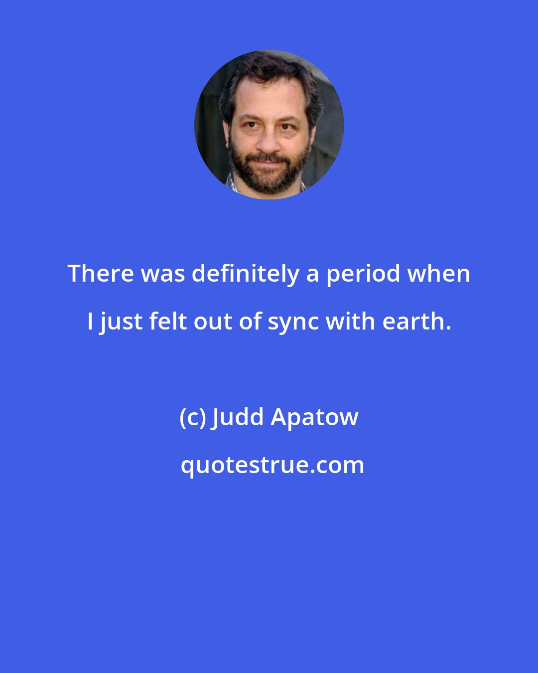 Judd Apatow: There was definitely a period when I just felt out of sync with earth.