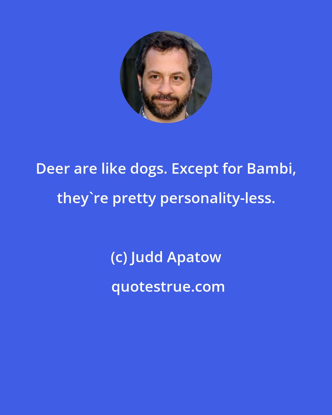 Judd Apatow: Deer are like dogs. Except for Bambi, they're pretty personality-less.