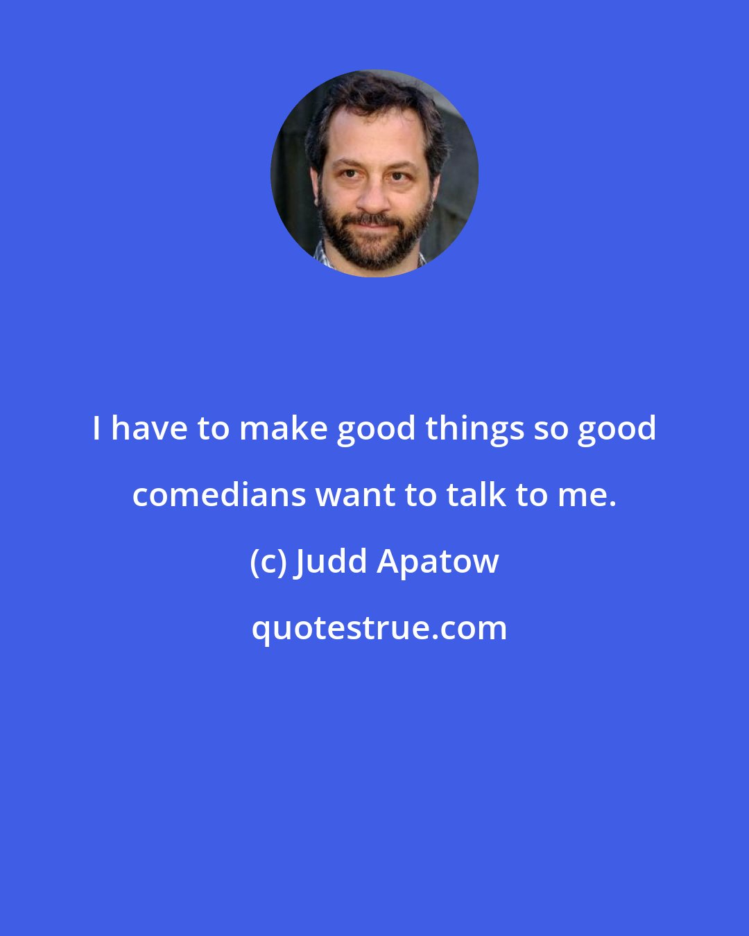 Judd Apatow: I have to make good things so good comedians want to talk to me.