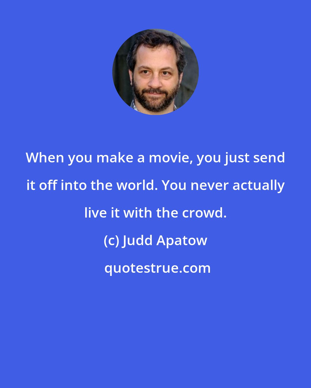 Judd Apatow: When you make a movie, you just send it off into the world. You never actually live it with the crowd.