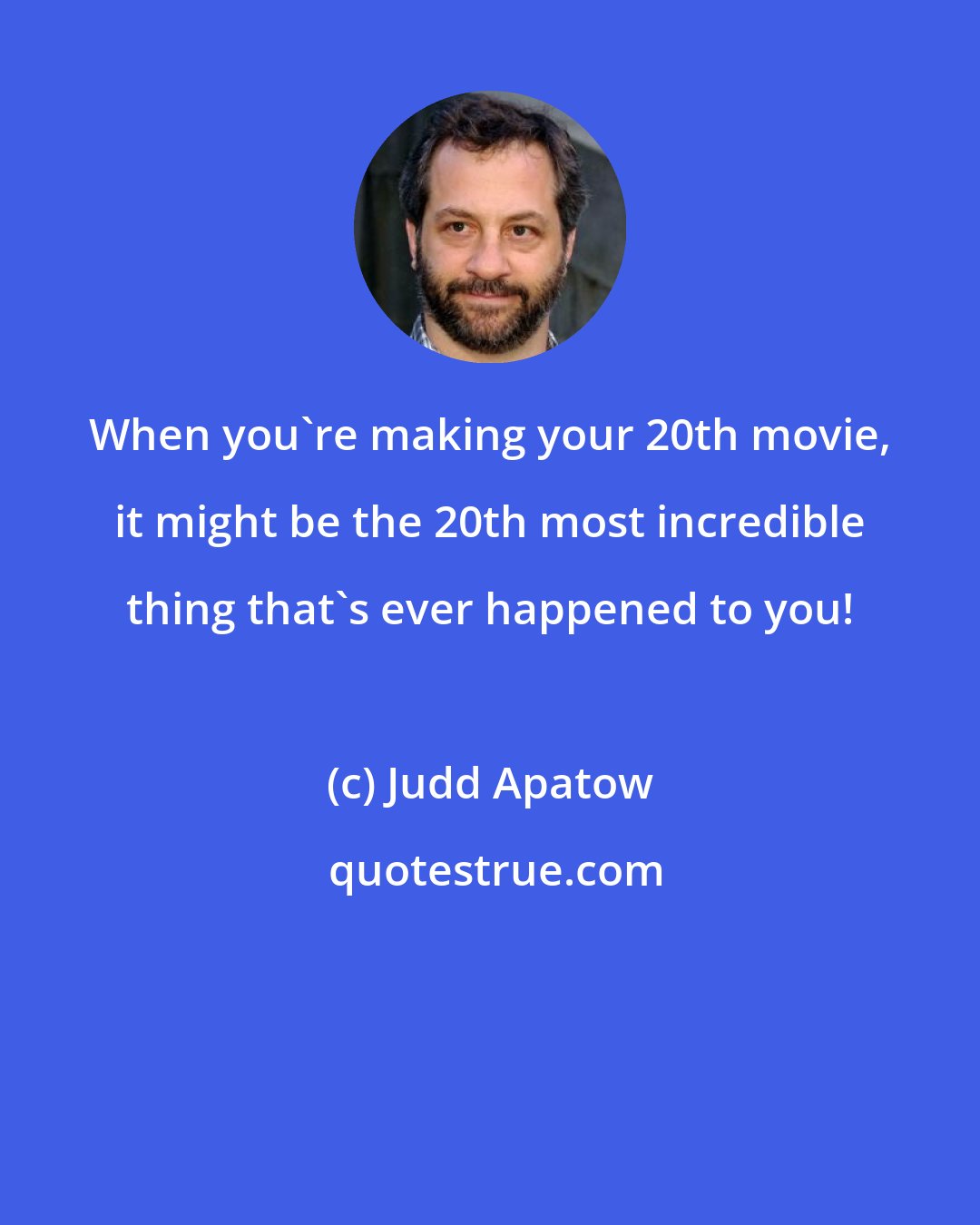 Judd Apatow: When you're making your 20th movie, it might be the 20th most incredible thing that's ever happened to you!