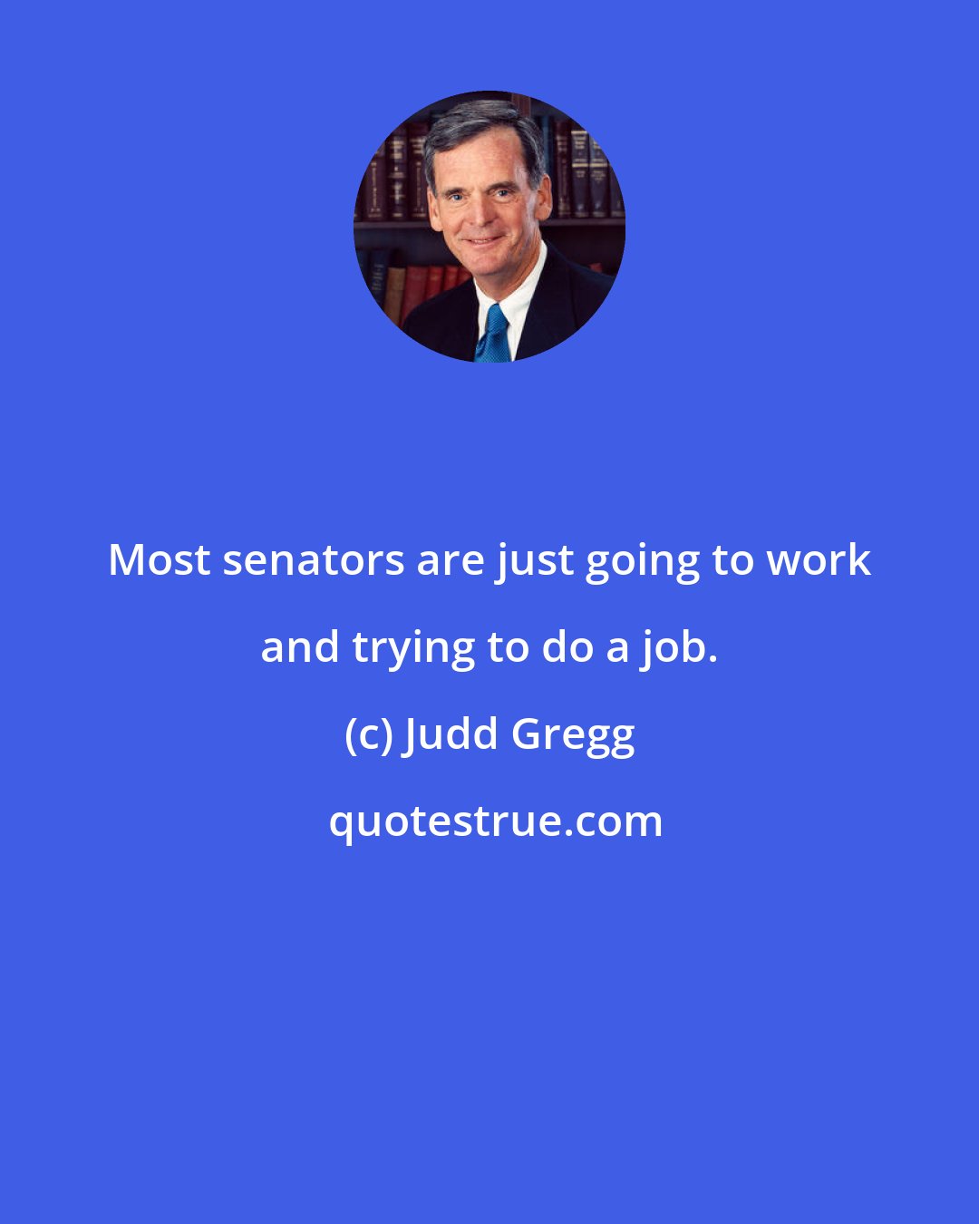 Judd Gregg: Most senators are just going to work and trying to do a job.