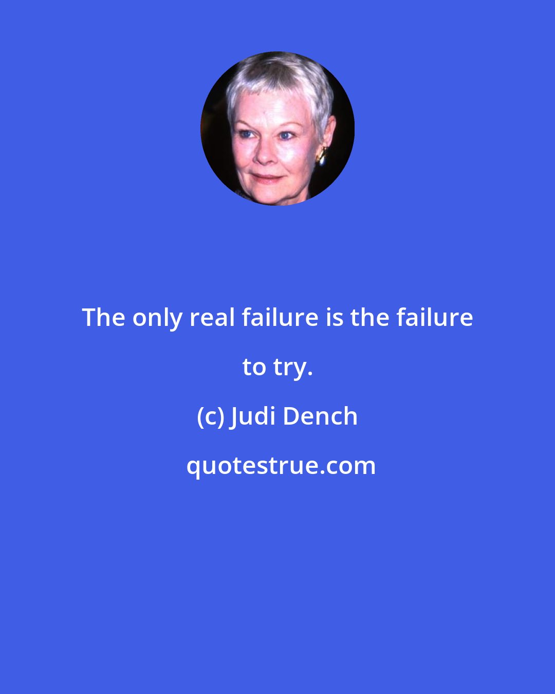 Judi Dench: The only real failure is the failure to try.