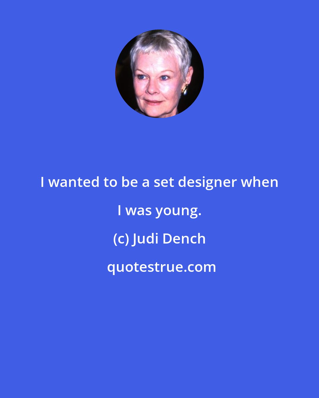 Judi Dench: I wanted to be a set designer when I was young.