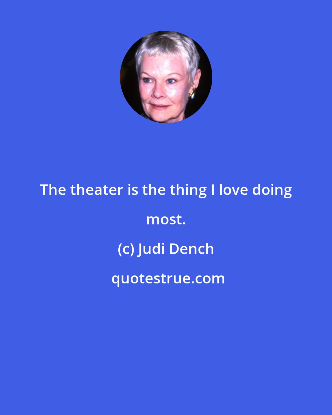 Judi Dench: The theater is the thing I love doing most.