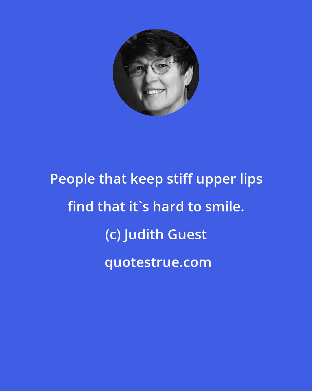 Judith Guest: People that keep stiff upper lips find that it's hard to smile.