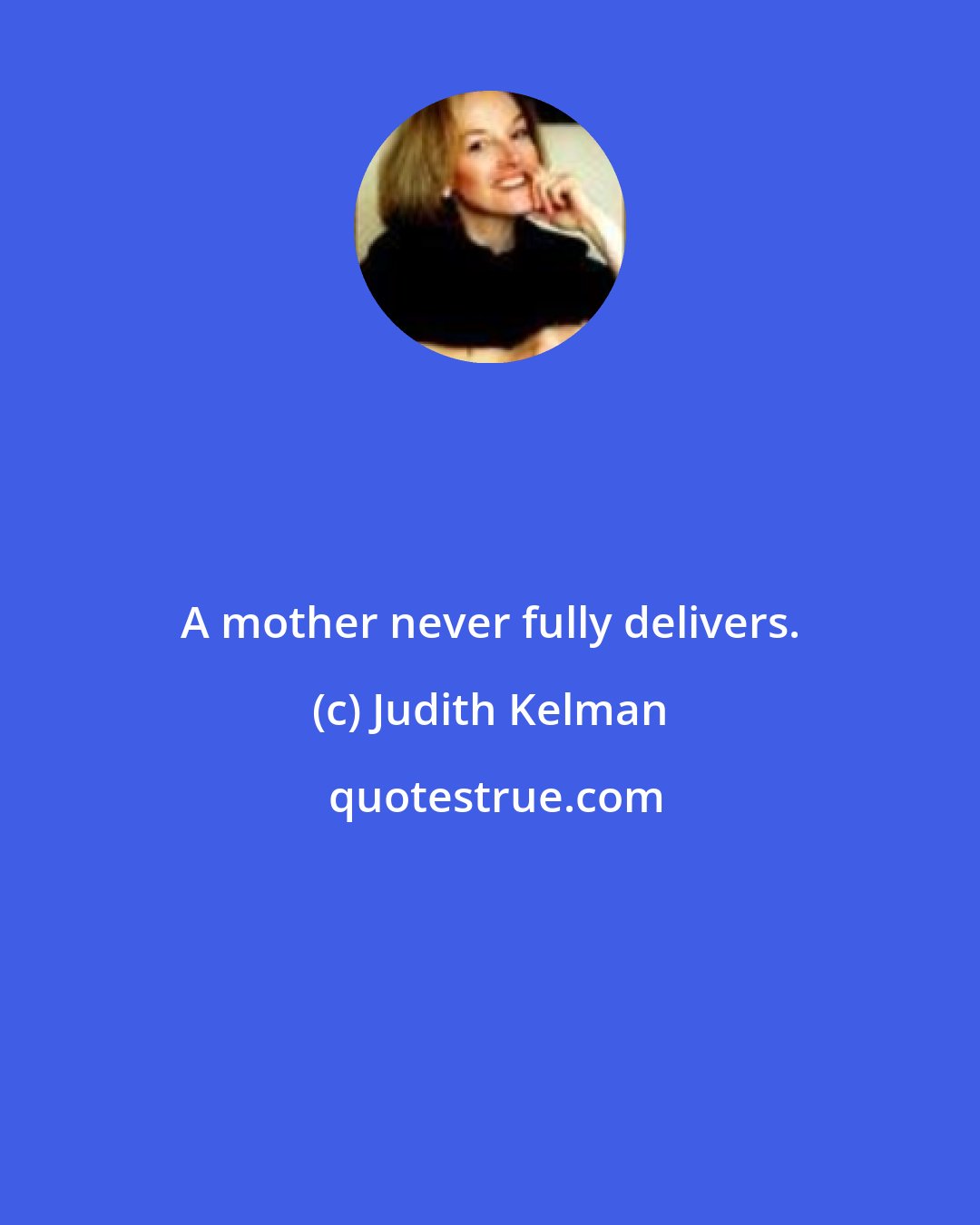 Judith Kelman: A mother never fully delivers.