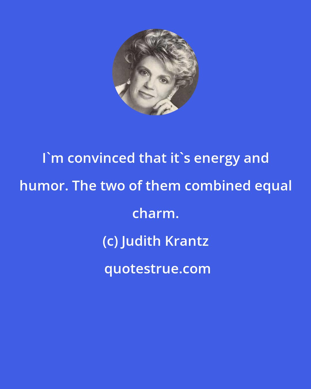 Judith Krantz: I'm convinced that it's energy and humor. The two of them combined equal charm.