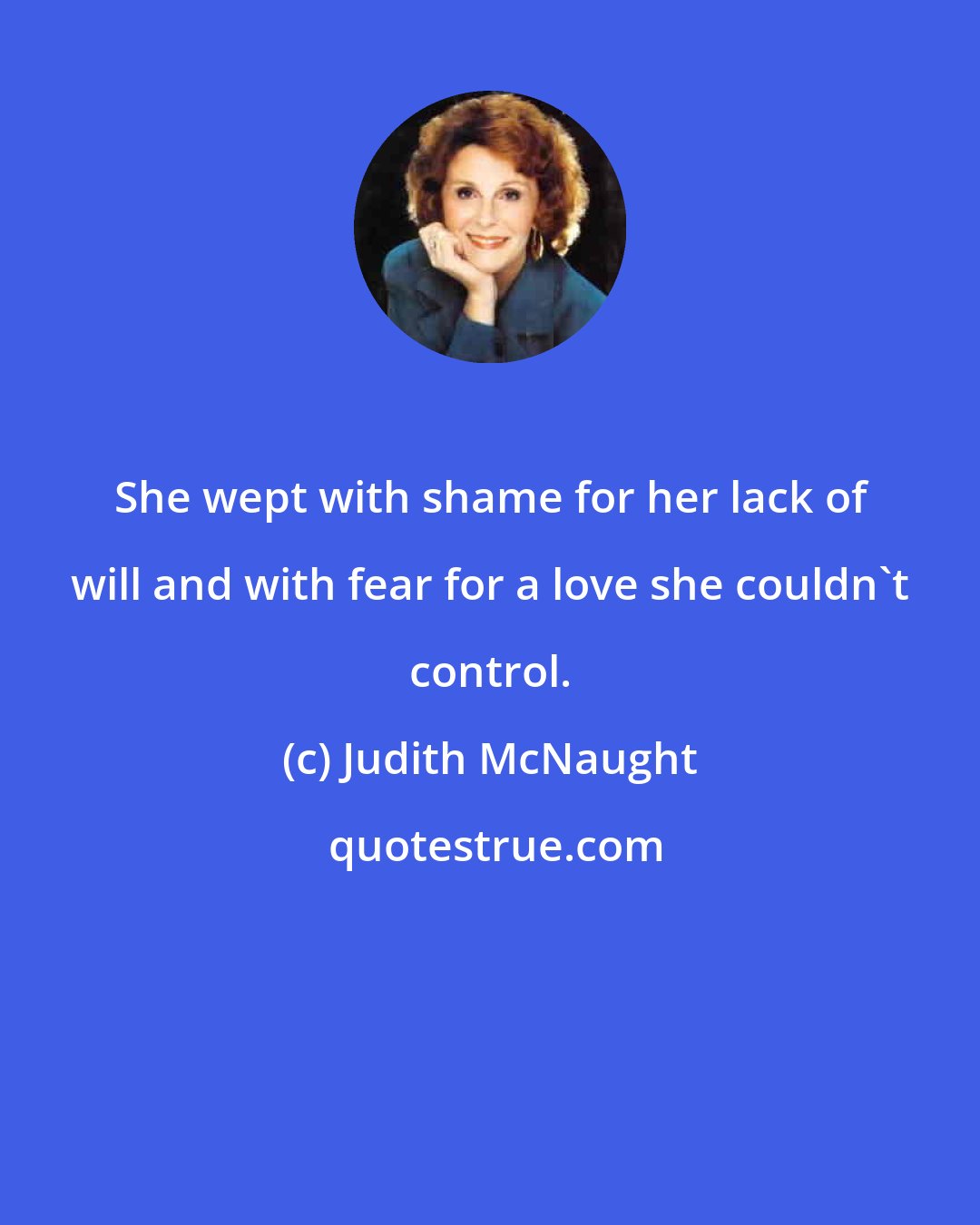 Judith McNaught: She wept with shame for her lack of will and with fear for a love she couldn't control.