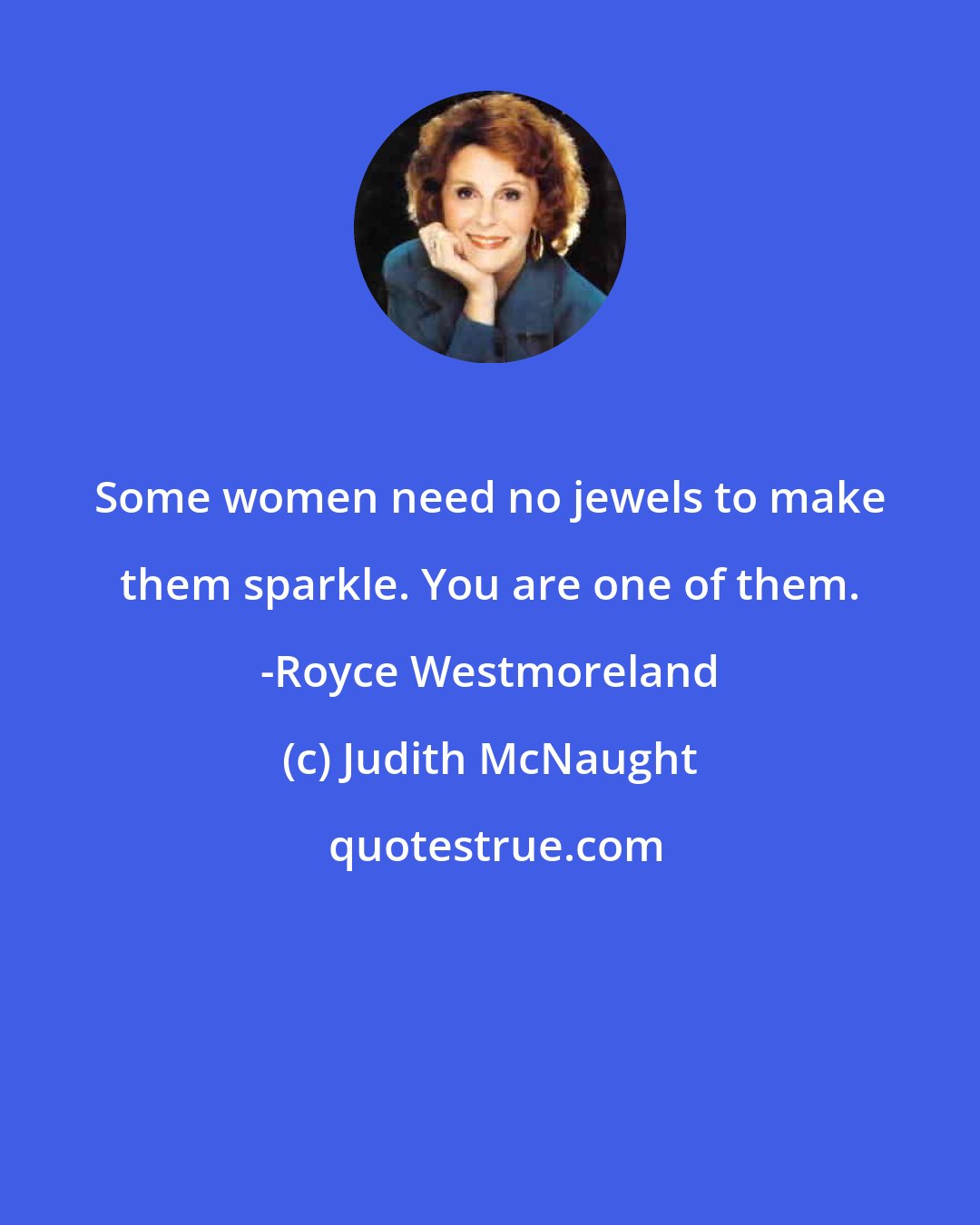 Judith McNaught: Some women need no jewels to make them sparkle. You are one of them. -Royce Westmoreland