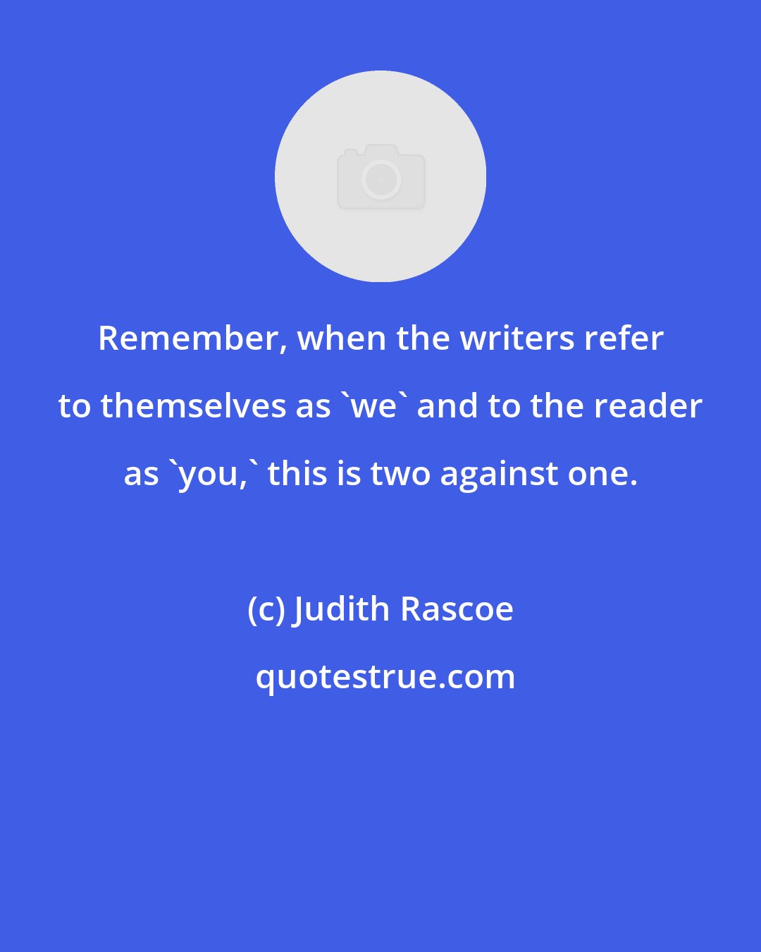 Judith Rascoe: Remember, when the writers refer to themselves as 'we' and to the reader as 'you,' this is two against one.