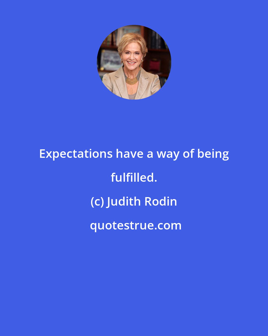 Judith Rodin: Expectations have a way of being fulfilled.