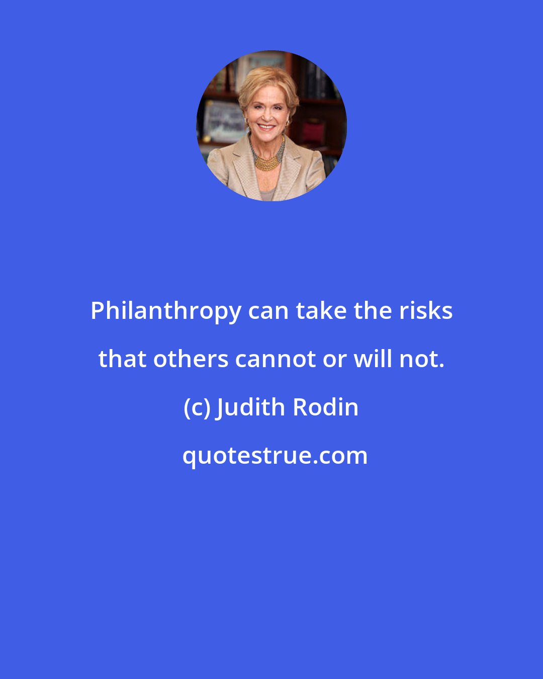 Judith Rodin: Philanthropy can take the risks that others cannot or will not.