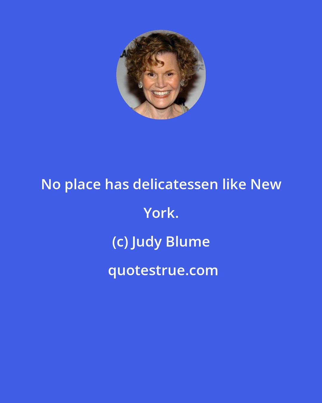 Judy Blume: No place has delicatessen like New York.