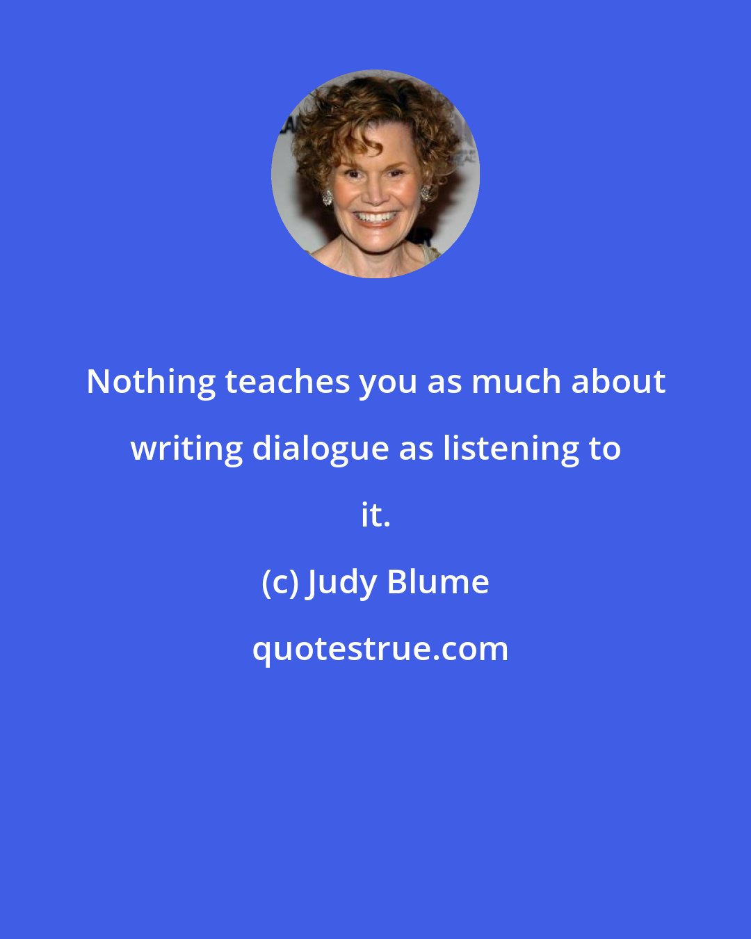 Judy Blume: Nothing teaches you as much about writing dialogue as listening to it.