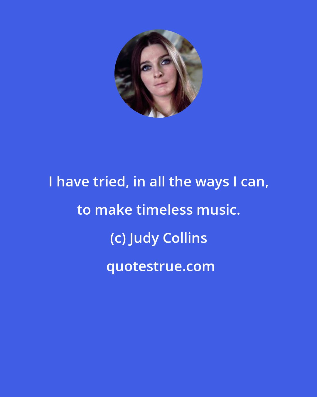 Judy Collins: I have tried, in all the ways I can, to make timeless music.