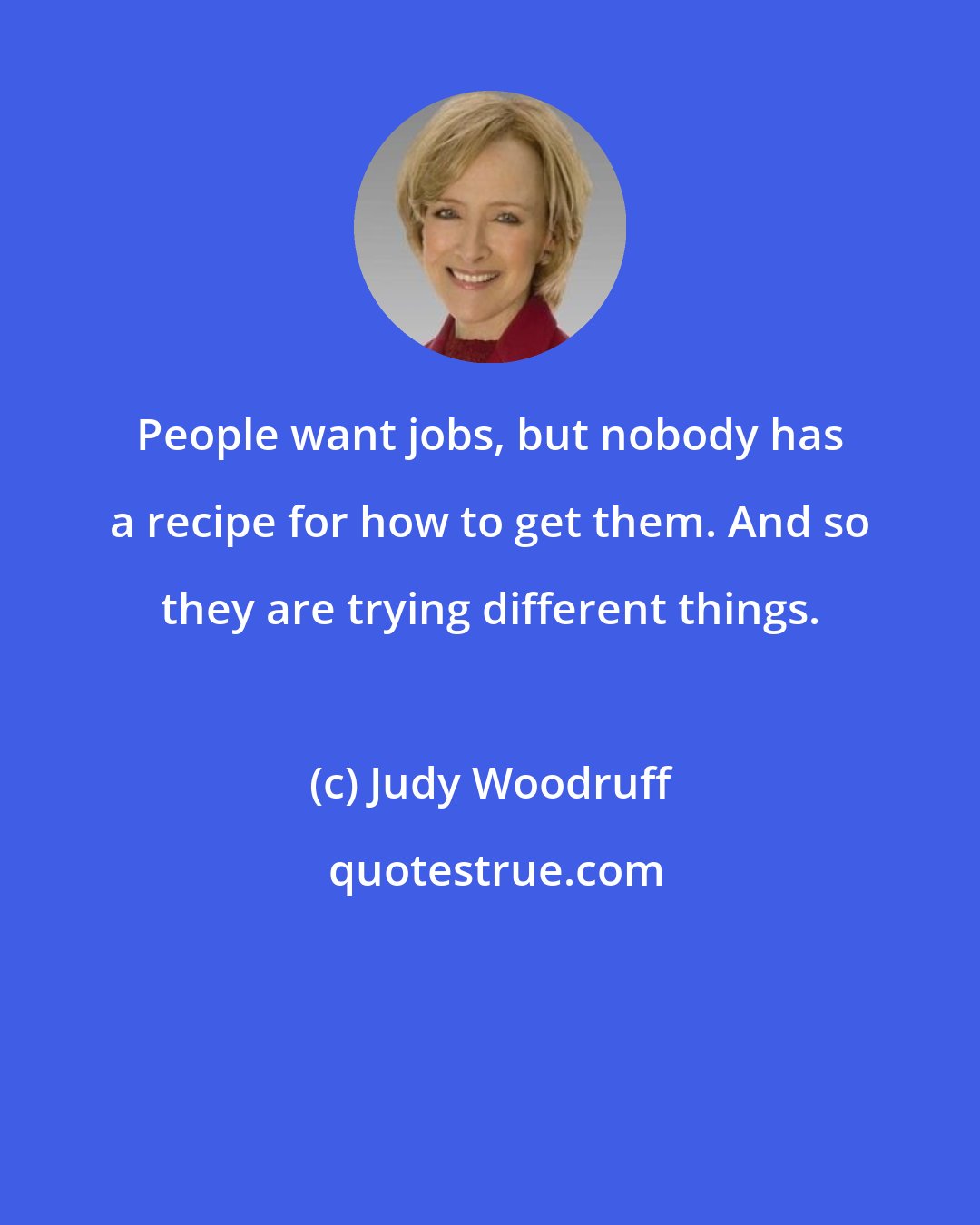 Judy Woodruff: People want jobs, but nobody has a recipe for how to get them. And so they are trying different things.