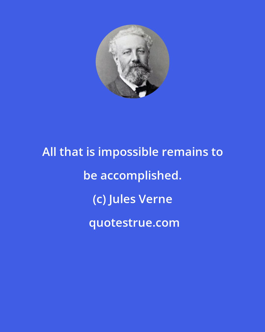 Jules Verne: All that is impossible remains to be accomplished.