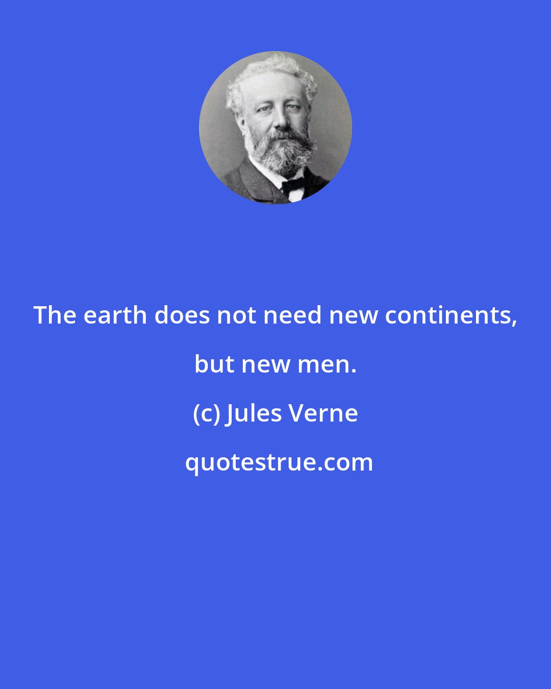 Jules Verne: The earth does not need new continents, but new men.