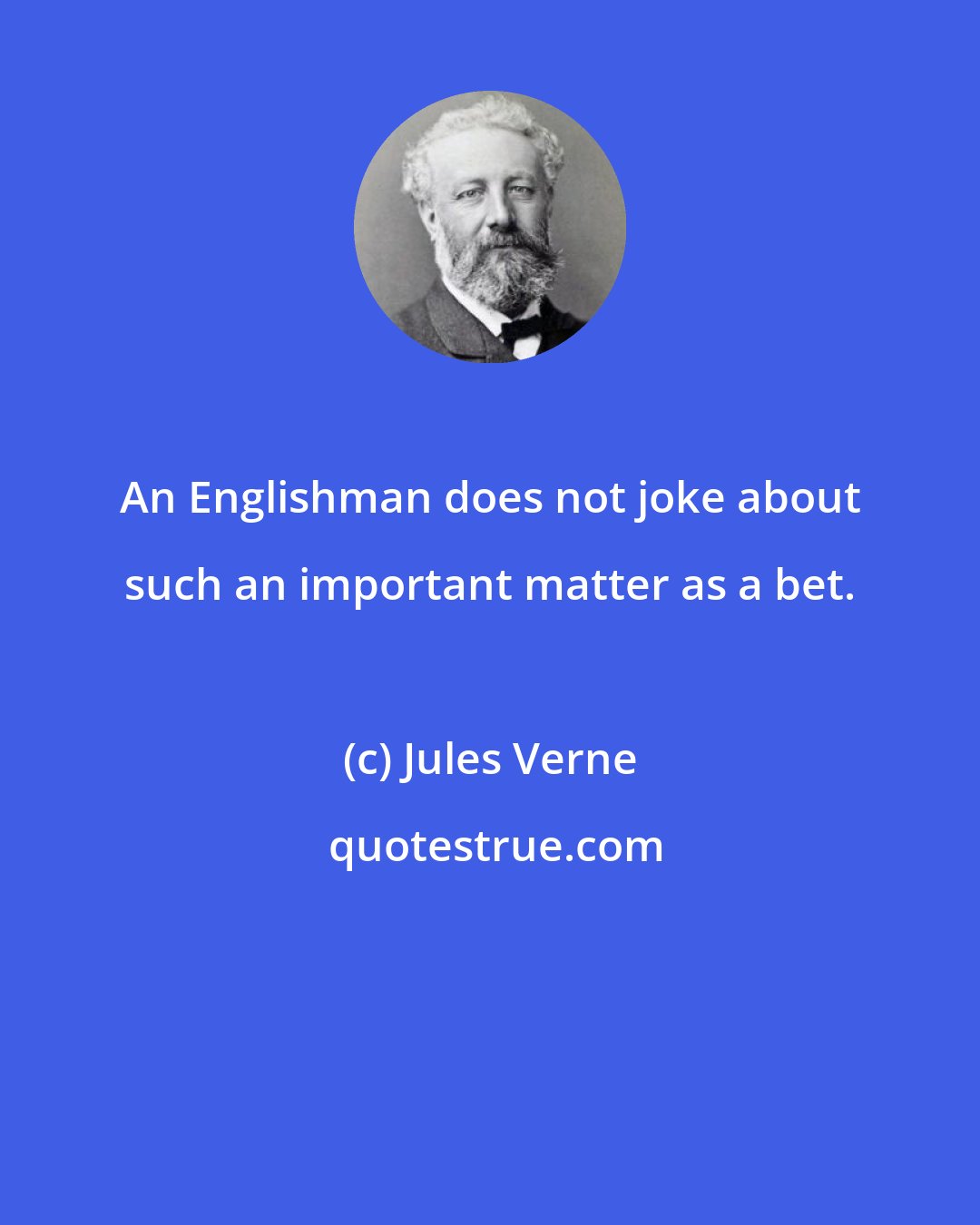 Jules Verne: An Englishman does not joke about such an important matter as a bet.