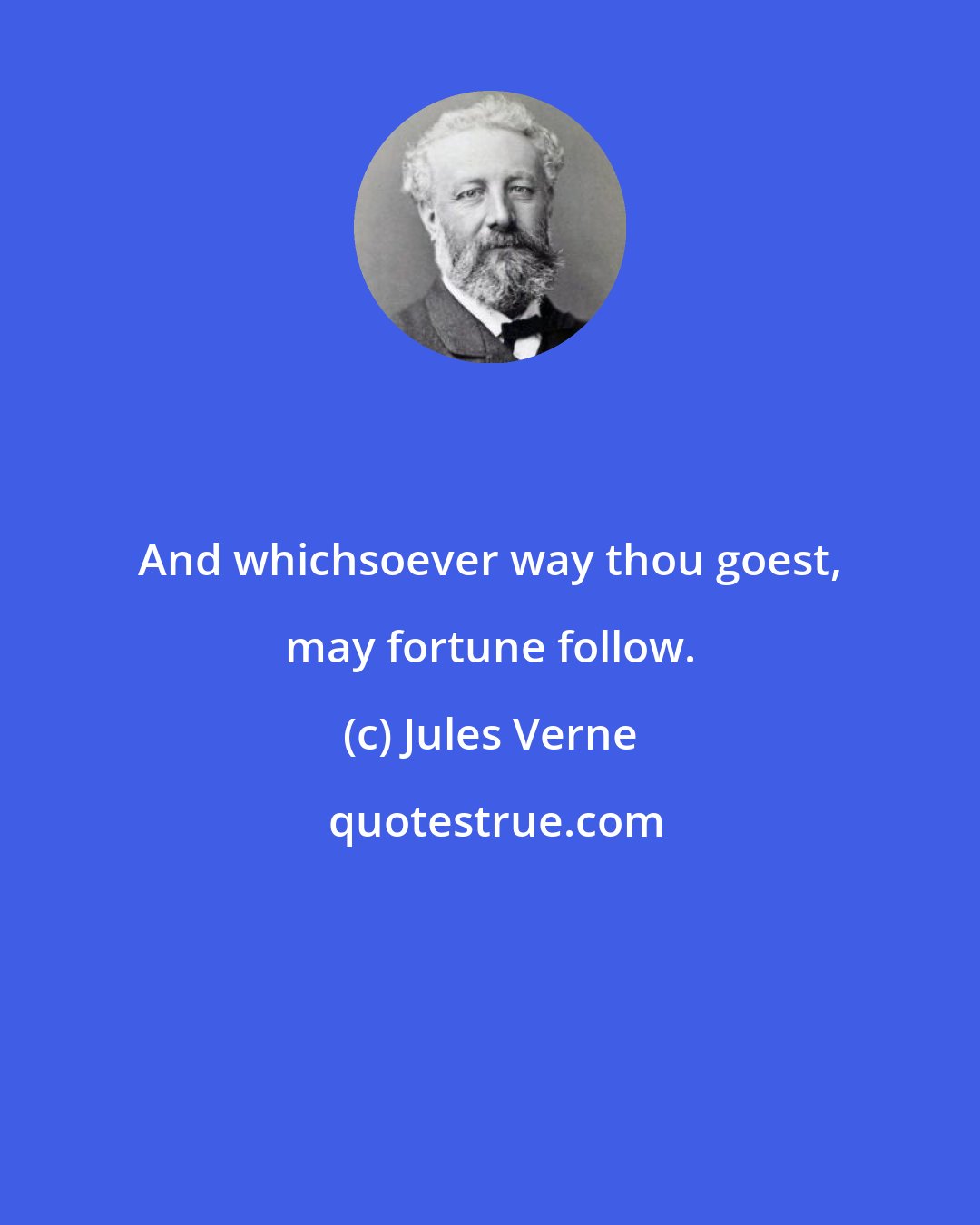 Jules Verne: And whichsoever way thou goest, may fortune follow.
