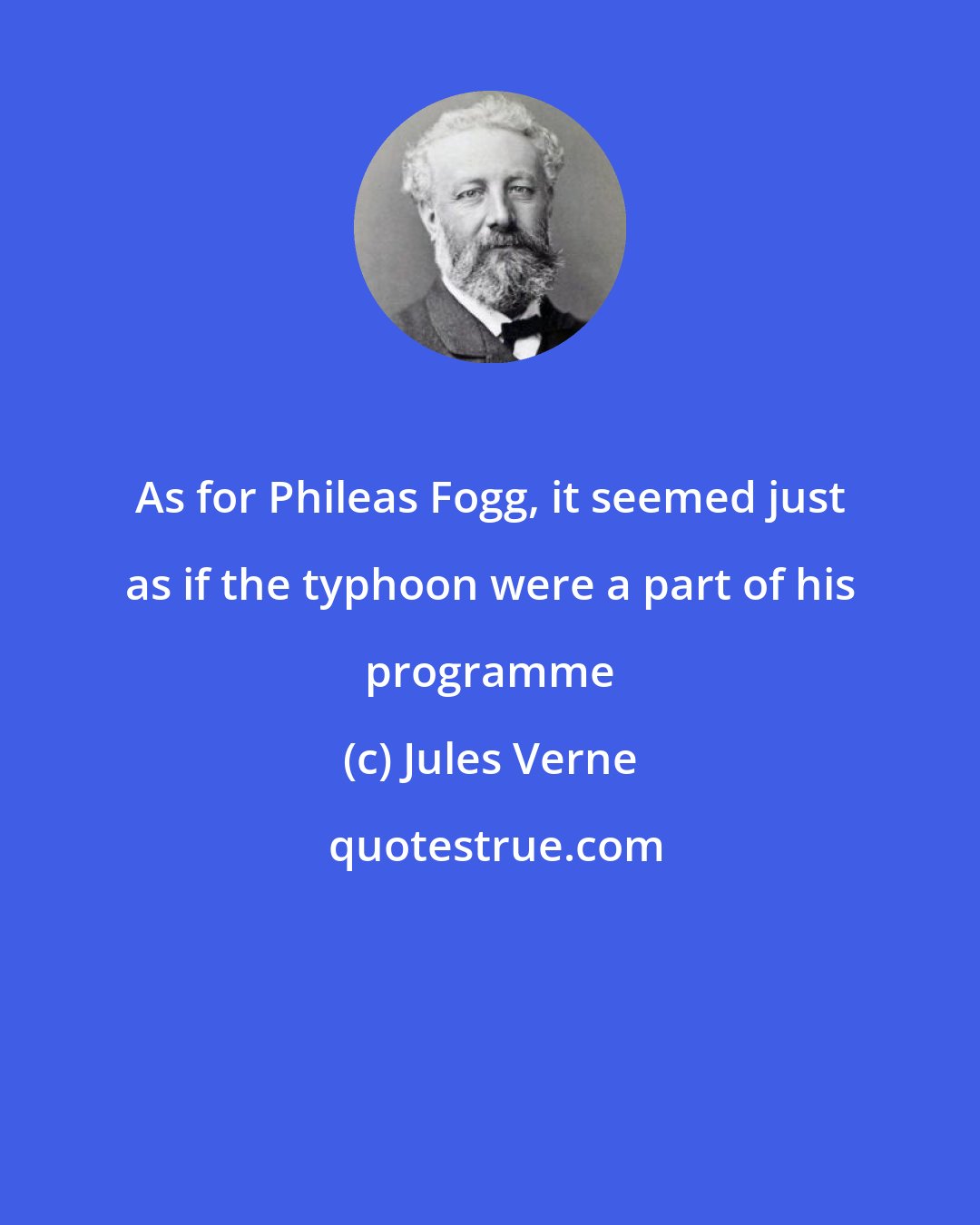 Jules Verne: As for Phileas Fogg, it seemed just as if the typhoon were a part of his programme