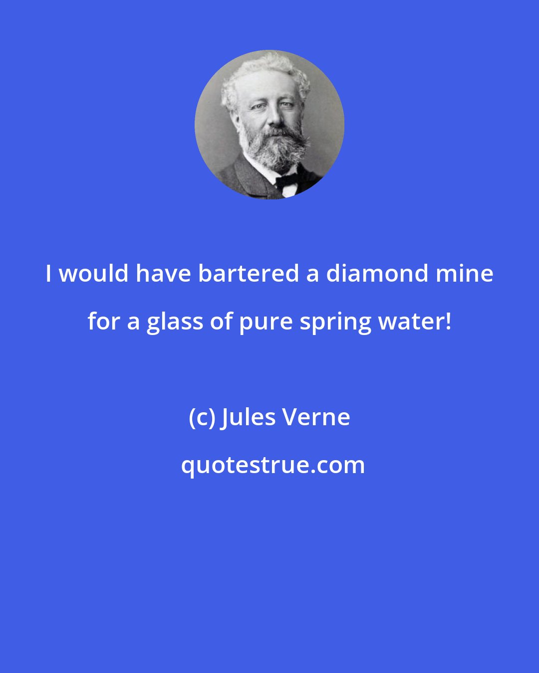 Jules Verne: I would have bartered a diamond mine for a glass of pure spring water!